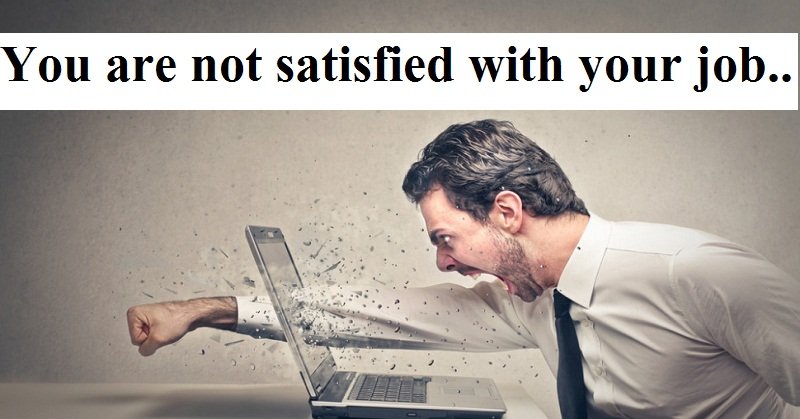 So!! You are not satisfied with your job.. Have a look